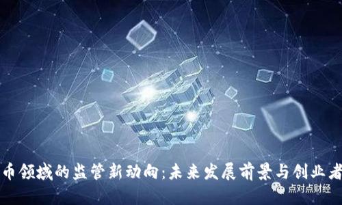 美国加密货币领域的监管新动向:未来发展前景与创业者的应对策略