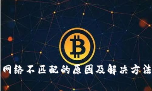 小狐钱包网络不匹配的原因及解决方法深度解析