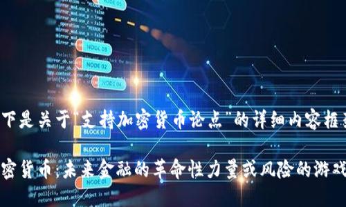 以下是关于“支持加密货币论点”的详细内容框架。

加密货币：未来金融的革命性力量或风险的游戏？