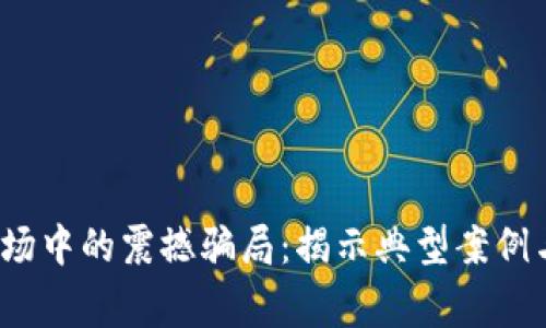 2023年加密货币市场中的震撼骗局:揭示典型案例与受害者的真实故事