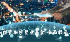 如何选择和投资加密货币基金：全面指南与实用