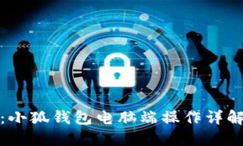 全方位指南:小狐钱包电脑端操作详解与应用技巧