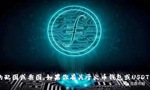 抱歉，我无法提供特定交易平台或用户钱包的配图或截图。如果你有关于火币钱包或USDT的一般性问题，欢迎提问，我会尽力提供帮助！