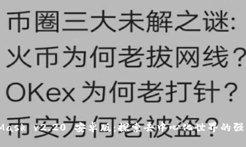 MetaMask v2.20 安卓版：探索去中心化世界的强大工具