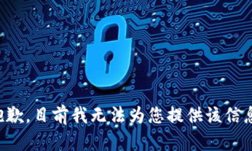 抱歉，目前我无法为您提供该信息。