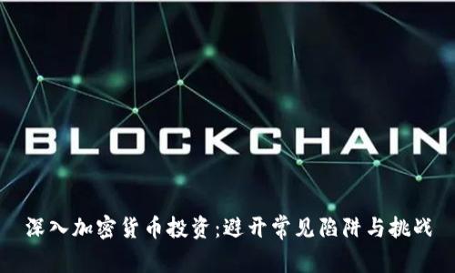 深入加密货币投资：避开常见陷阱与挑战
