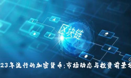 2023年流行的加密货币:市场动态与投资前景分析