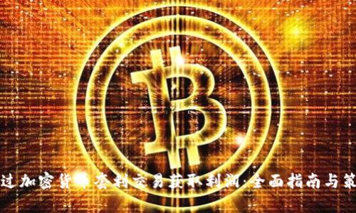 如何通过加密货币套利交易获取利润：全面指南与策略分析