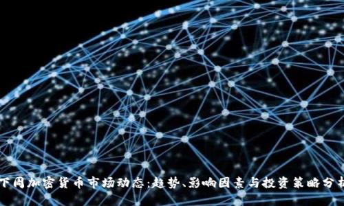 下周加密货币市场动态:趋势、影响因素与投资策略分析