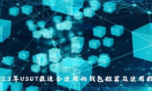 2023年USDT最适合使用的钱包推荐及使用指南