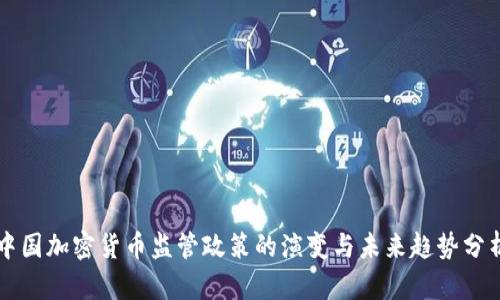 中国加密货币监管政策的演变与未来趋势分析
