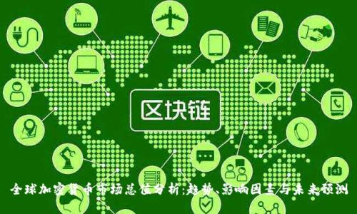 全球加密货币市场总值分析:趋势、影响因素与未来预测