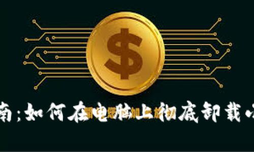 详细指南：如何在电脑上彻底卸载小狐钱包
