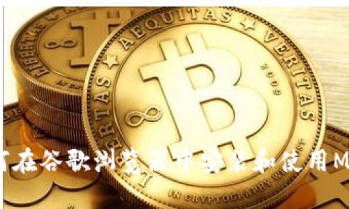 详细指南：如何在谷歌浏览器中安装和使用MetaMask扩展
