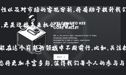 tiaoti加密货币市场的现状：动态分析与未来展望/tiaoti  
加密货币, 市场分析, 投资趋势, 技术发展/guanjianci  

引言：加密货币的崛起与挑战  
在过去十年中，加密货币从一个边缘概念发展成为全球金融市场中一个不可忽视的部分。比特币、以太坊等数字货币的崛起吸引了大量投资者的关注，同时也引发了人们对其潜力与风险的深入探讨。尽管市场经历了诸多波动，但其在金融体系中的地位逐渐巩固，成为一个值得研究和投资的领域。  

加密货币市场的基本现状  
截至2023年，加密货币的总市值已超过数万亿美元，虽然经历了多次价格的剧烈波动，但整体趋势向上，表明投资者对这一新兴资产类别的信心不断增强。目前市面上存在数千种加密货币，涵盖了从市值最大的比特币到新兴的小型项目，各具特点与功能。  

根据最新数据，比特币仍占据市场份额的主导地位，然而，以太坊、币安币和其他项目的影响力也在不断上升。这些数字货币不仅仅是一种交易媒介，更作为构建去中心化应用、智能合约和区块链技术的基础，吸引了开发者和企业的广泛参与。  

投资趋势与市场风险  
随着越来越多的机构投资者进入这个市场，加密货币的投资趋势正逐步成熟。各类金融产品如ETF的出现，让传统投资者能够更便利地接触这一资产类别。然而，伴随着市场的繁荣，风险也随之而来。  

加密货币的价格波动性极大，投资者面临的风险包括市场操纵、技术故障以及政策监管的不确定性。全球各国政府对加密货币的态度各异，从积极接纳到严加监管，形成了投资者所需关注的政策环境。  

技术发展：区块链的未来与应用  
加密货币的核心技术——区块链，早已超越了单纯数字资产的概念。它正逐步渗透到金融、医疗、供应链等多个领域，为传统行业带来变革。在金融领域，区块链技术使得交易更加透明、安全，降低了成本，同时提升了交易的效率。  

此外，去中心化金融（DeFi）和非同质化代币（NFT）等新兴应用正在孕育出新的商业模式，吸引了诸多投资和关注。DeFi让用户能够在没有中介的情况下进行复杂的金融交易，而NFT则为艺术、娱乐等领域添砖加瓦，形成了全新的数字经济生态。  

政策合规与未来展望  
随着加密货币市场的发展，政策监管逐渐成为重要议题。各国政府对加密货币的态度差异，使得投资者需要时刻关注政策变化。有些国家积极推动其合法化并出台相应的法规，而另一些则选择禁令和重罚。  

未来，加密货币和区块链技术的可持续发展需要政策的支持与引导。有效的监管机制能够促进创新，同时又能保护投资者的权益。投资者需关注各国政策的变化，以便更好地评估投资风险和市场前景。  

结语：把握机遇与风险的平衡  
总的来说，加密货币市场正处于一个充满机遇和挑战的阶段。作为一种新兴资产类别，它不仅满足了对去中心化和隐私的需求，也为金融市场带来了创新。投资者在追求收益的同时，更需认识到风险的存在，灵活调整策略，以应对市场的波动。  

随着技术的进步与政策的完善，加密货币的未来充满可能性。无论是作为投资工具还是普通用户，加密货币已经改变了我们的生活方式，值得我们持续关注与深入研究。  

个人经验分享与社区的力量  
在这个快速发展的领域，我个人也积极参与其中。从最初的比特币投资，到后来接触以太坊、DeFi协议和NFT项目，我见证了这个社区的发展和变化。特别是参与社区中的讨论和交流，使我对市场的动态有了更深刻的理解。  

我注意到，社区的力量无处不在。在加密货币的世界里，各种技术开发、市场分析和产品创新几乎都是通过社区成员的共同努力实现的。这种开放的文化不仅促进了知识的分享，更鼓励了创新的持续进步。  

因此，我鼓励每一个想要在加密货币领域有所作为的人，不仅要保持独立思考，更要积极参与到社区活动中去。无论是在线论坛、社交媒体，还是本地的加密货币聚会，都是获取信息、学习和交流的好机会。  

展望未来的投资策略  
未来，我认为成功的投资者需要具备敏锐的洞察力和良好的风险管理能力。在市场变化瞬息万变的情况下，我们必须不断学习新知识、跟踪技术进步与市场动态。制定合理的投资策略和目标，将使我们更有可能在这个竞争激烈的环境中胜出。  

除了关注技术和市场外，我也认为情感因素在投资决策中扮演了重要角色。贪婪与恐惧常常影响我们的判断，因此保持冷静、理性以及对市场的客观分析，将有助于提升我们的投资水平。  

与此同时，设定明确的投资目标与退出机制，才能在市场波动中保持理智，保全资本。这些策略不仅是应对当前市场挑战的良方，更是迎接未来机会的助力。  

结语：共创加密未来  
加密货币的未来充满无限可能。作为参与者，我们不仅是市场的观察者，更是未来的创造者。只有通过持续关注、学习和实践，才能在这个崭新的领域中不断前行。比如，关注技术前沿的变化、积极参与社区互动、以及慎重选择投资项目，这些都将为我们的加密货币之旅增添更多精彩篇章。  

我期待与更多志同道合的人分享这一旅程，共同探索加密货币的无穷魅力和潜力。随着技术与理念的不断演进，未来的金融生态将更加丰富多彩，值得我们每个人的参与与贡献。