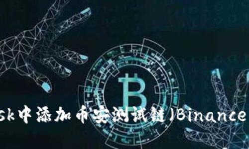 详细指南：如何在MetaMask中添加币安测试链（Binance Smart Chain Testnet）