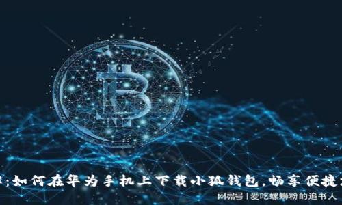 全面详解：如何在华为手机上下载小狐钱包，畅享便捷支付体验
