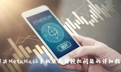 解决MetaMask手机版无法授权问题的详细指南