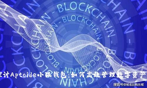 深入探讨Aptoide小狐钱包：如何高效管理数字资产与应用