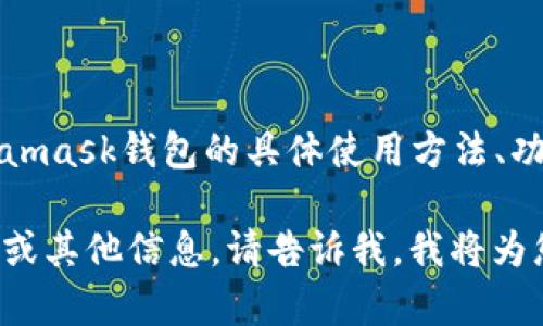 请问您是否希望了解Metamask钱包的具体使用方法、功能特点及其安全性？

如果您希望获取相关内容或其他信息，请告诉我，我将为您提供详细的指南和介绍！