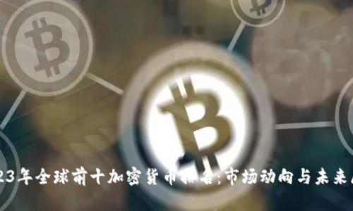 2023年全球前十加密货币排名:市场动向与未来展望