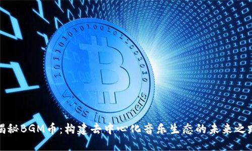 揭秘BGM币：构建去中心化音乐生态的未来之路
