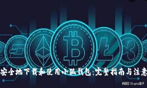 如何安全地下载和使用小狐钱包：完整指南与注意事项