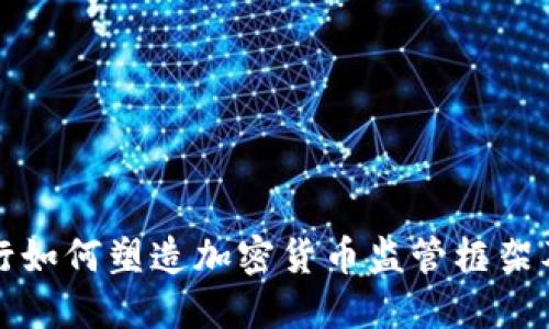 中国人民银行如何塑造加密货币监管框架及其潜在影响