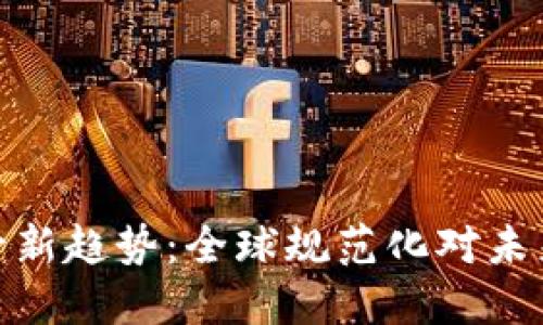 加密货币监管新趋势：全球规范化对未来市场的影响