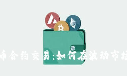 揭秘加密货币合约交易:如何在波动市场中稳健盈利