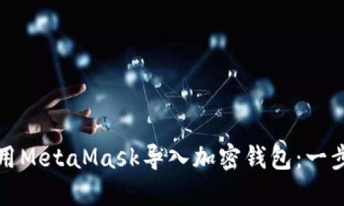 如何在手机上使用MetaMask导入加密钱包:一步一步的详细指南