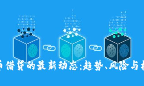加密货币借贷的最新动态：趋势、风险与机遇透视