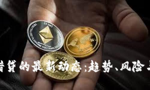 加密货币借贷的最新动态：趋势、风险与机遇透视