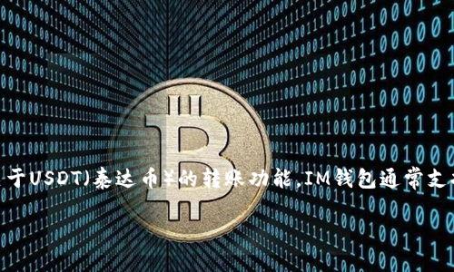 在IM钱包中，用户可以进行各种加密货币的管理与交易。关于USDT（泰达币）的转账功能，IM钱包通常支持这个功能，用户可以通过该钱包方便地转出或接收USDT。

### IM钱包：轻松转账USDT的实用指南