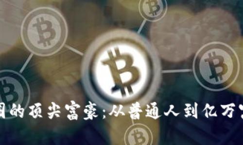 揭秘加密货币圈的顶尖富豪：从普通人到亿万富翁的财富旅程