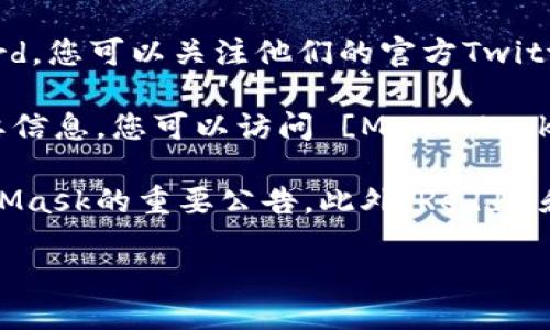 要查看MetaMask的公告，您可以通过以下几种方式找到相关信息：

1. **MetaMask官方博客**：MetaMask会在其官方网站博客上发布重要公告和更新。访问 [MetaMask官网](https://metamask.io) 并导航到“博客”部分，您可以找到最新的公告和新闻。

2. **社交媒体**：MetaMask在多个社交媒体平台上活跃，尤其是Twitter和Discord。您可以关注他们的官方Twitter账号（@MetaMask）或者加入其Discord服务器，以获取第一手信息和社区互动。

3. **官方支持页面**：MetaMask的帮助中心和支持页面也会定期更新公告和重要信息，您可以访问 [MetaMask的支持页面](https://support.metamask.io) 来获取更多详细信息。

4. **新闻网站和社区论坛**：许多加密货币和区块链相关的新闻网站会报道MetaMask的重要公告。此外，Reddit和Telegram等社区论坛也是您了解MetaMask动态的好地方。

通过这些渠道，您可以及时获取MetaMask的最新公告、产品更新及相关资讯。