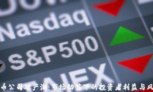 加密货币公司破产潮:市场动荡下的投资者利益与风险考量