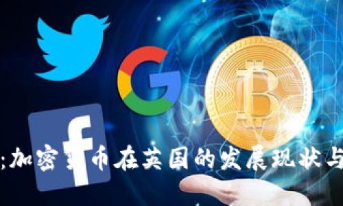 深入探讨:加密货币在英国的发展现状与未来趋势