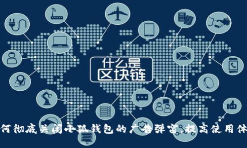如何彻底关闭小狐钱包的广告弹窗,提高使用体验