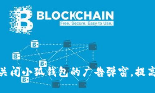 如何彻底关闭小狐钱包的广告弹窗,提高使用体验