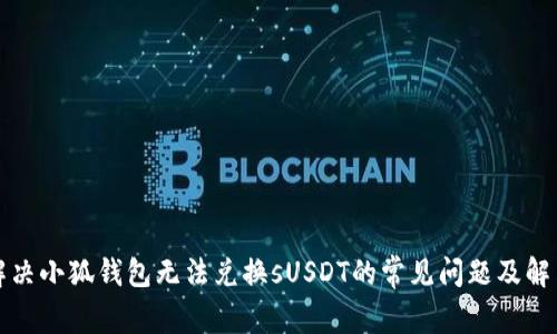 如何解决小狐钱包无法兑换sUSDT的常见问题及解决方案