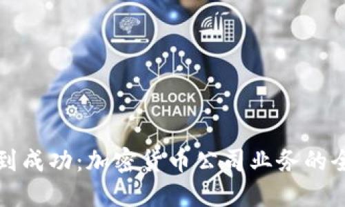 从创建到成功：加密货币公司业务的全面指南