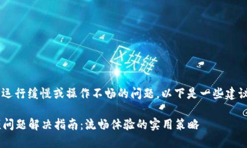 看起来您遇到了小狐钱包运行缓慢或操作不畅的问题。以下是一些建议，可以帮助您解决该问题：

### 小狐钱包使用卡顿问题解决指南：流畅体验的实用策略