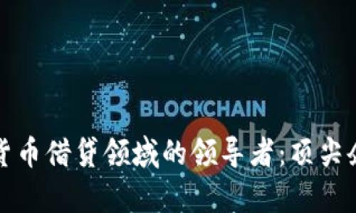 深入解析加密货币借贷领域的领导者：顶尖企业与未来趋势