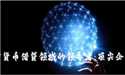 深入解析加密货币借贷领域的领导者：顶尖企业与未来趋势
