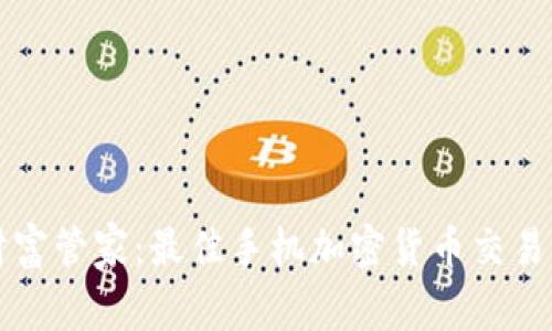 便携式财富管家：最佳手机加密货币交易软件推荐