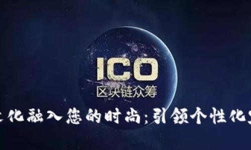 如何将加密货币文化融入您的时尚：引领个性化定制衣物的新趋势