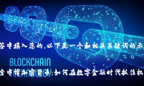 标签中填入您的。以下是一个和相关关键词的示例：


探索中博加密货币：如何在数字金融时代抓住机遇