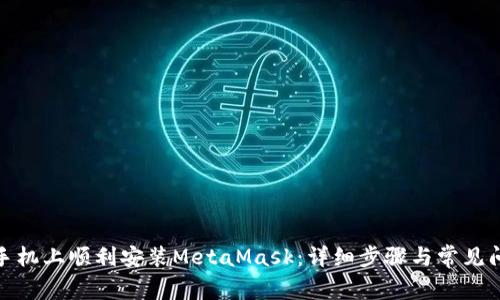 在华为手机上顺利安装MetaMask：详细步骤与常见问题解答