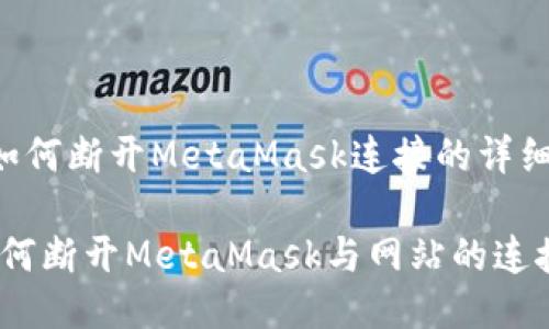 以下是关于如何断开MetaMask连接的详细步骤与说明。

详细指导：如何断开MetaMask与网站的连接